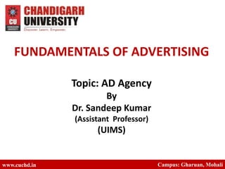 FUNDAMENTALS OF ADVERTISING
Topic: AD Agency
By
Dr. Sandeep Kumar
(Assistant Professor)
(UIMS)
www.cuchd.in Campus: Gharuan, Mohali
 
