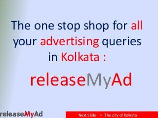 The one stop shop for all 
your advertising queries 
in Kolkata : 
releaseMyAd 
Next Slide > The city of Kolkata 
 