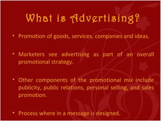 What is Advertising? <ul><li>Promotion of goods, services, companies and ideas. </li></ul><ul><li>Marketers see advertisin...
