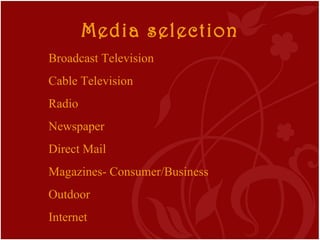 Media selection Broadcast Television Cable Television Radio Newspaper Direct Mail Magazines- Consumer/Business Outdoor Int...