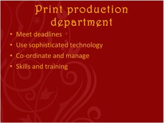 Print production department <ul><li>Meet deadlines </li></ul><ul><li>Use sophisticated technology </li></ul><ul><li>Co-ord...