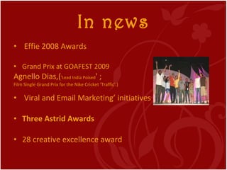 In news <ul><li>Effie 2008 Awards  </li></ul><ul><li>Grand Prix at GOAFEST 2009 </li></ul><ul><li>Agnello Dias,( 'Lead Ind...