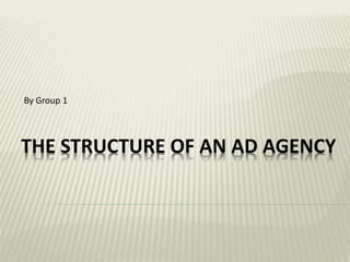 THE STRUCTURE OF AN AD AGENCY
By Group 1
 