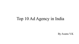 Top 10 Ad Agency in India
By Asams V.K
 