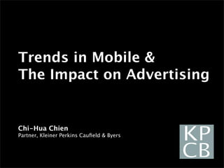Trends in Mobile &
The Impact on Advertising


Chi-Hua Chien
Partner, Kleiner Perkins Cauﬁeld & Byers
 