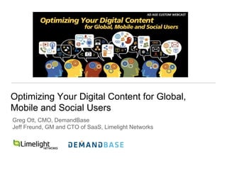 Optimizing Your Digital Content for Global,
Mobile and Social Users
Greg Ott, CMO, DemandBase
Jeff Freund, GM and CTO of SaaS, Limelight Networks
 