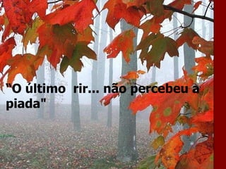 “ O último  rir... não percebeu a piada" 