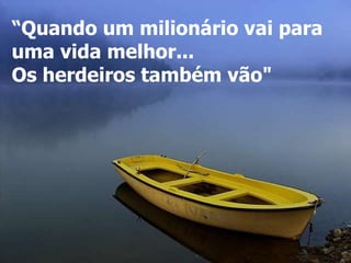 “ Quando um milionário vai para uma vida melhor... Os herdeiros também vão"   