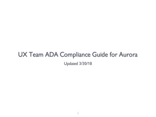 UX Team ADA Compliance Guide for Aurora
Updated 3/30/18
1
 