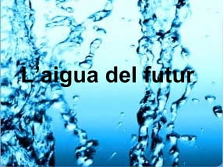 L’aigua del futur L’aigua del futur 
