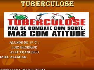 Tuberculose Alunos do 1º ‘c’ : Luiz henrique Alef francisco Adaiel Alencar  professora: Maria silma  