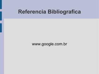 Referencia Bibliografica
www.google.com.br
 