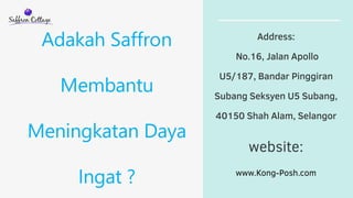Adakah Saffron
Membantu
Meningkatan Daya
Ingat ?
Address:
No.16, Jalan Apollo
U5/187, Bandar Pinggiran
Subang Seksyen U5 Subang,
40150 Shah Alam, Selangor
website:
www.Kong-Posh.com
 