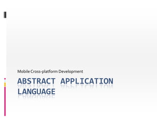 ABSTRACT APPLICATION LANGUAGE 
Mobile Cross-platform Development  