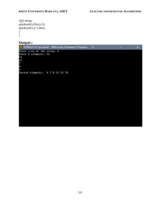 AMITY UNIVERSITY HARYANA, ASET ANALYSIS AND DESIGN OF ALGORITHMS
- 12 -
x[j]=temp;
quicksort(x,first,j-1);
quicksort(x,j+1,last);
}
}
Output:-
 