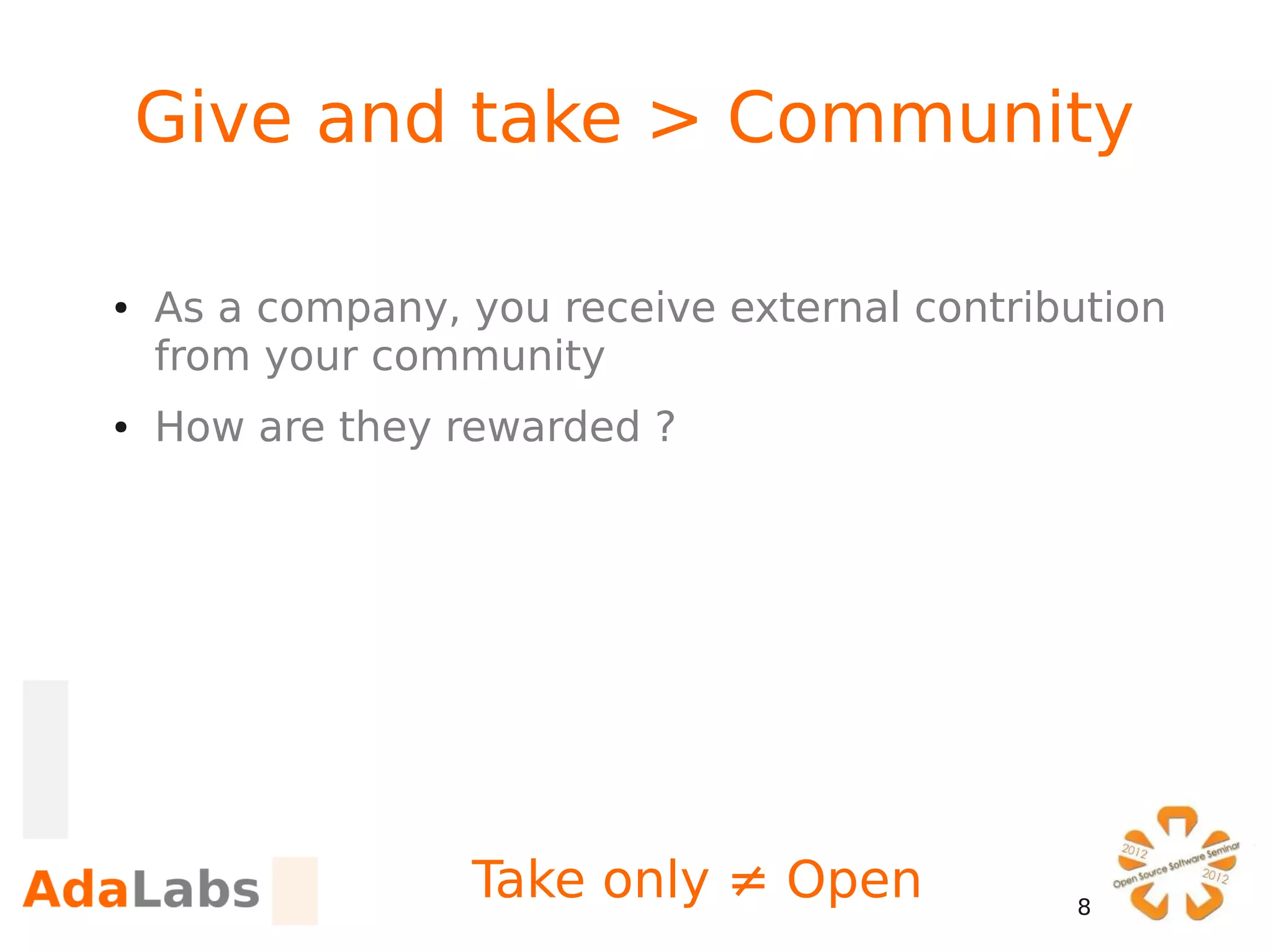 Give and take > Community

●   As a company, you receive external contribution
    from your community
●   How are they rewarded ?




                  Take only ≠ Open            8
 