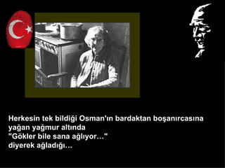 Herkesin tek bildi?i Osman'?n bardaktan bo?an?rcas?na
ya?an ya?mur alt?nda
"G?kler bile sana a?l?yor"
diyerek a?lad???
 