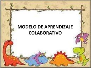MODELO DE APRENDIZAJE
   COLABORATIVO
 