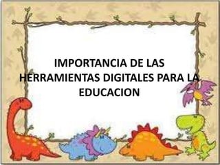 IMPORTANCIA DE LAS
HERRAMIENTAS DIGITALES PARA LA
         EDUCACION
 