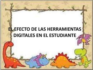 EL EFECTO DE LAS HERRAMIENTAS
  DIGITALES EN EL ESTUDIANTE
 