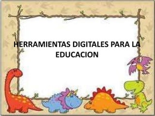 HERRAMIENTAS DIGITALES PARA LA
         EDUCACION
 