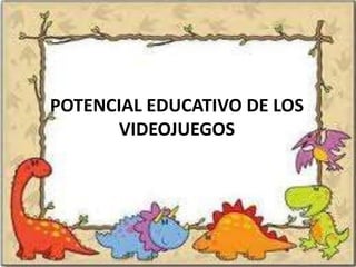 POTENCIAL EDUCATIVO DE LOS
      VIDEOJUEGOS
 
