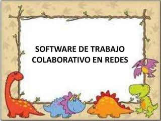 SOFTWARE DE TRABAJO
COLABORATIVO EN REDES
 