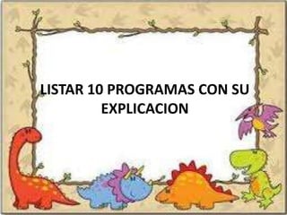LISTAR 10 PROGRAMAS CON SU
         EXPLICACION
 