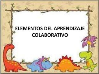 ELEMENTOS DEL APRENDIZAJE
     COLABORATIVO
 