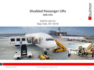 Disabled Passenger Lifts
ADA Lifts
bulmor usa inc
New York, NY 10118
SideBull Ambulift 1Bulmor Airground – Bulmor USA
 