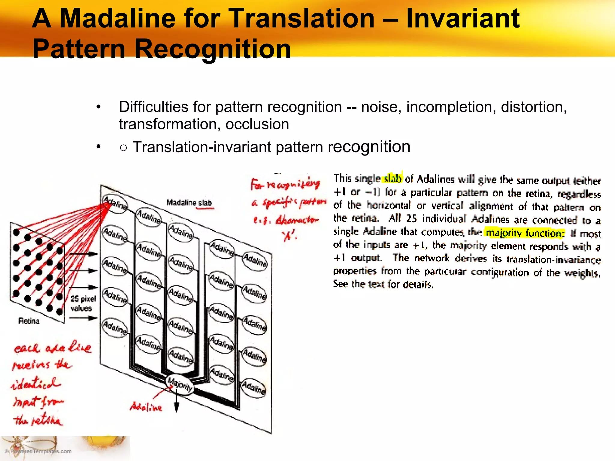 A Madaline for Translation – Invariant Pattern Recognition Difficulties for pattern recognition -- noise, incompletion, distortion, transformation, occlusion ○   Translation-invariant pattern r ecognition 
