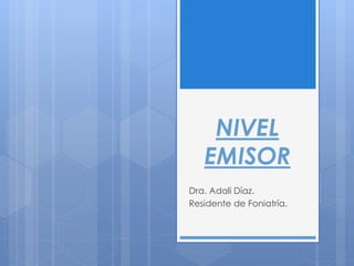 NIVEL
EMISOR
Dra. Adali Díaz.
Residente de Foniatría.
 