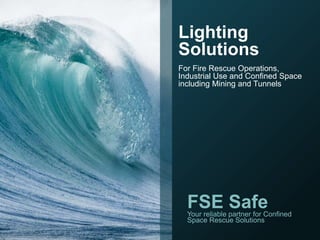 Lighting
Solutions
For Fire Rescue Operations,
Industrial Use and Confined Space
including Mining and Tunnels
FSE SafeYour reliable partner for Confined
Space Rescue Solutions
 