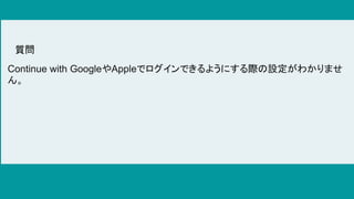 Continue with GoogleやAppleでログインできるようにする際の設定がわかりませ
ん。
質問
 