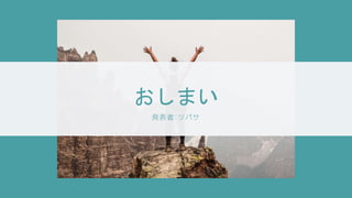 おしまい
発表者：ツバサ
 