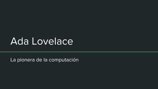 Ada Lovelace
La pionera de la computación
 