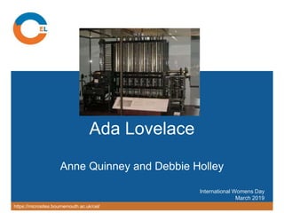 https://microsites.bournemouth.ac.uk/cel/
Ada Lovelace
Anne Quinney and Debbie Holley
International Womens Day
March 2019
 