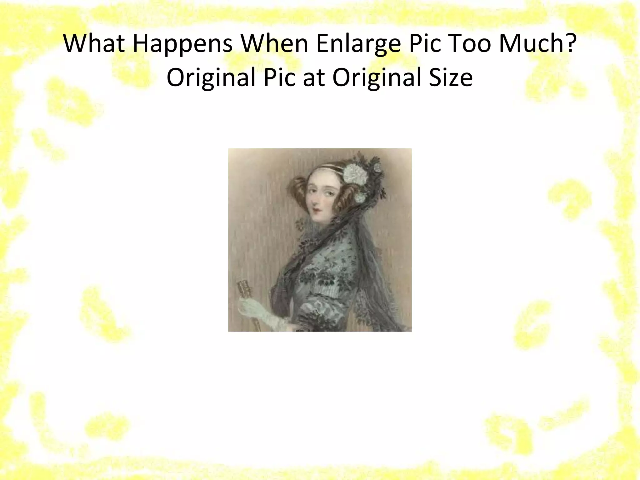 What Happens When Enlarge Pic Too Much?
Original Pic at Original Size
 