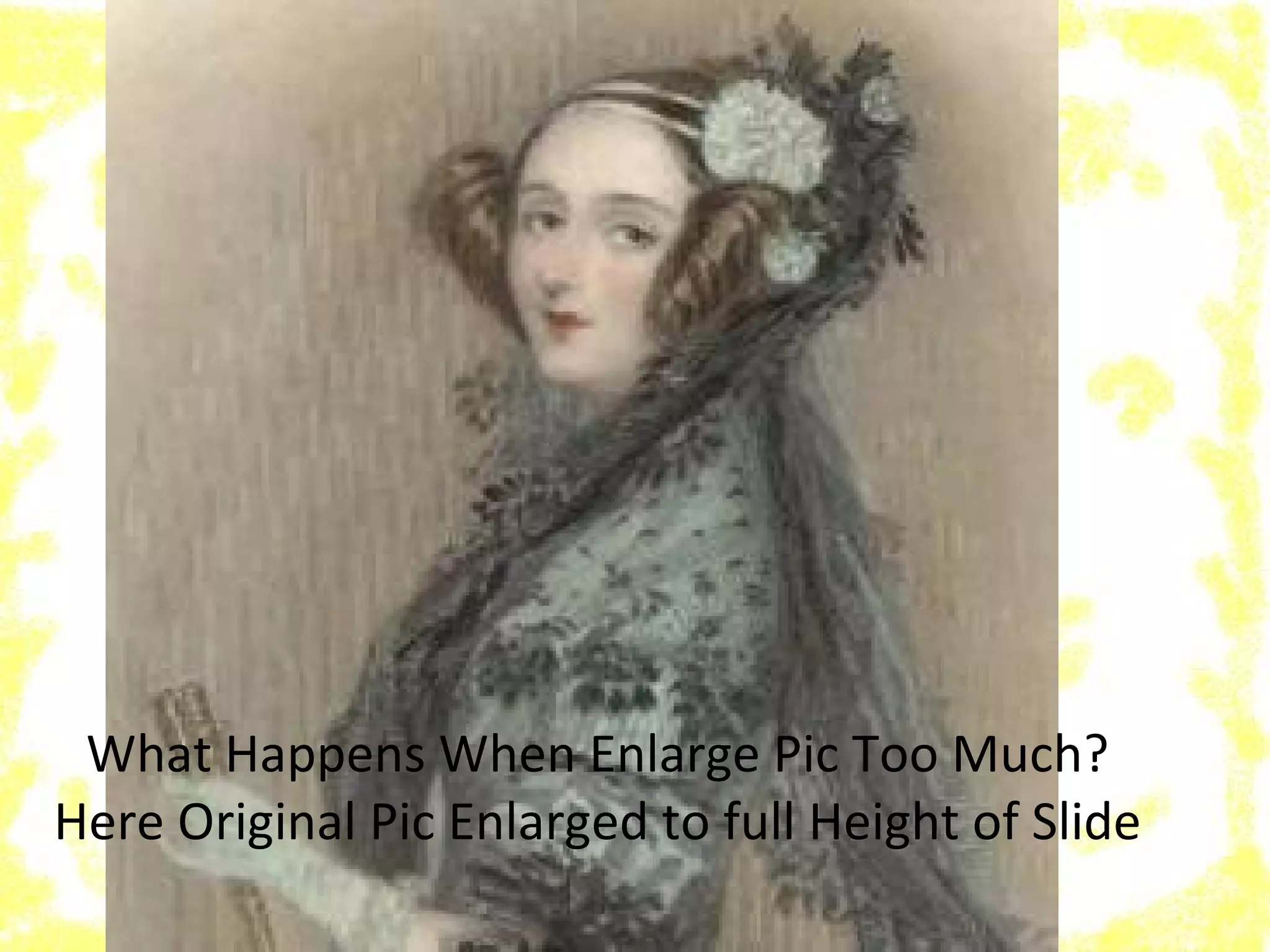 What Happens When Enlarge Pic Too Much?
Here Original Pic Enlarged to full Height of Slide
 