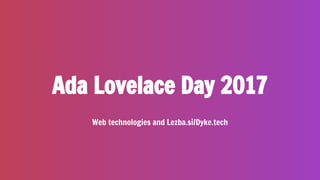 Ada Lovelace Day 2017
Web technologies and Lezba.si/Dyke.tech
 