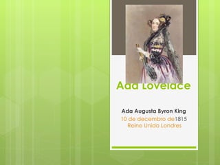 Ada Lovelace Ada Augusta Byron King 10 de decembro de 1815   Reino Unido   Londres 