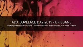 ©ThoughtWorks 2019 Commercial in Confidence
ADA LOVELACE DAY 2019 - BRISBANE
Tharanga Kasthuriarachchi, Dominique Rolin, Sofia Woods, Caroline Teahan
 