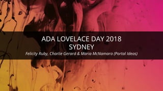 ©ThoughtWorks 2017 Commercial in Confidence
ADA LOVELACE DAY 2018
SYDNEY
Felicity Ruby, Charlie Gerard & Maria McNamara (Portal Ideas)
 