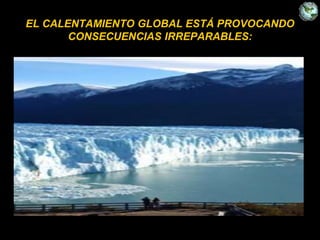 EL CALENTAMIENTO GLOBAL ESTÁ PROVOCANDO
CONSECUENCIAS IRREPARABLES:
 