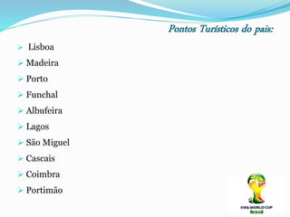 Pontos Turísticos do pais:
 Lisboa
 Madeira
 Porto
 Funchal
 Albufeira
 Lagos
 São Miguel
 Cascais
 Coimbra
 Portimão
 