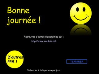 Bonne journée ! Retrouvez d’autres diaporamas sur : http:// www.Youlele.net TERMINER D’autres PPS ! S’abonner à 1 diaporama par jour 