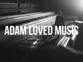 Adam loved music
 