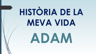 HISTÒRIA DE LA
MEVA VIDA

ADAM

 