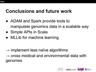 Conclusions and future work 
● ADAM and Spark provide tools to 
manipulate genomics data in a scalable way 
● Simple APIs ...