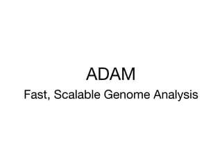 ADAM
Fast, Scalable Genome Analysis 

 